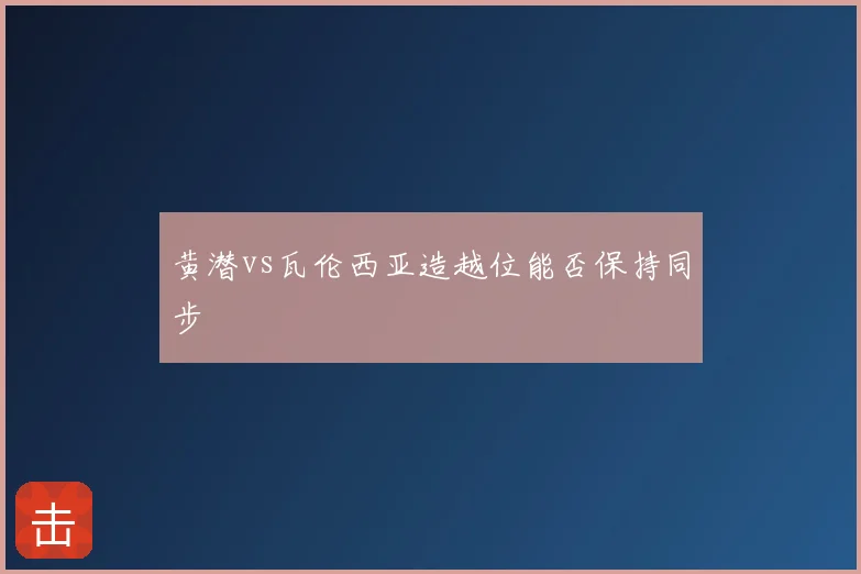 黄潜vs瓦伦西亚造越位能否保持同步