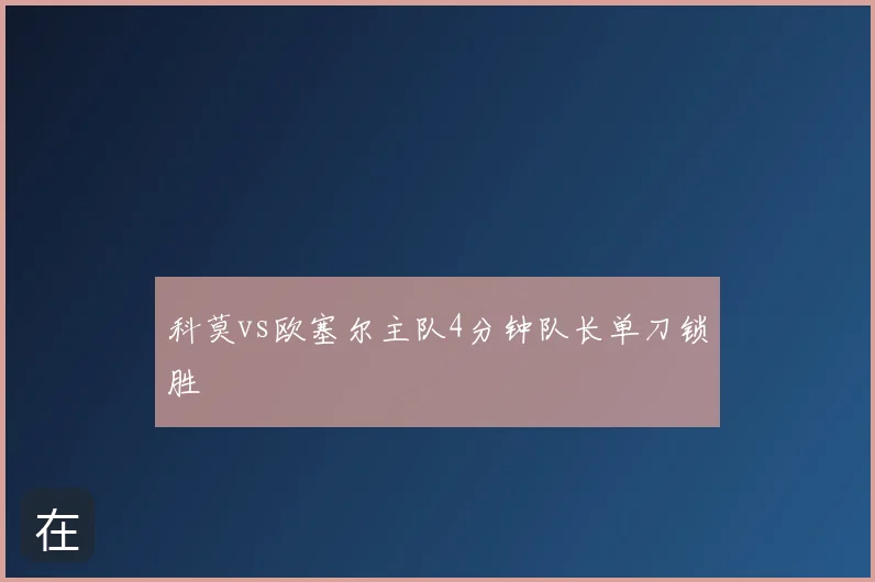 科莫vs欧塞尔主队4分钟队长单刀锁胜