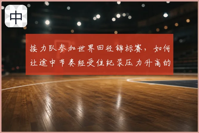 接力队参加世界田径锦标赛，如何让途中节奏经受住纪录压力升高的考验
