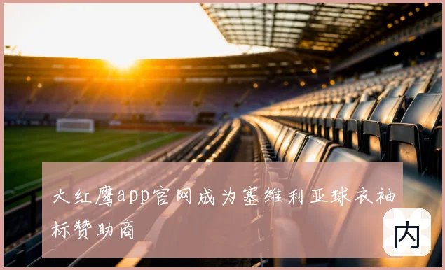 大红鹰app官网成为塞维利亚球衣袖标赞助商