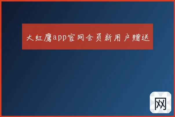 大红鹰app官网会员新用户赠送