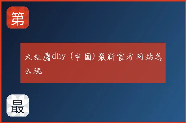 大红鹰dhy (中国)最新官方网站怎么玩
