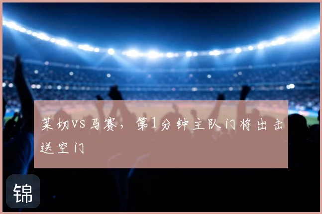 莱切vs马赛，第1分钟主队门将出击送空门
