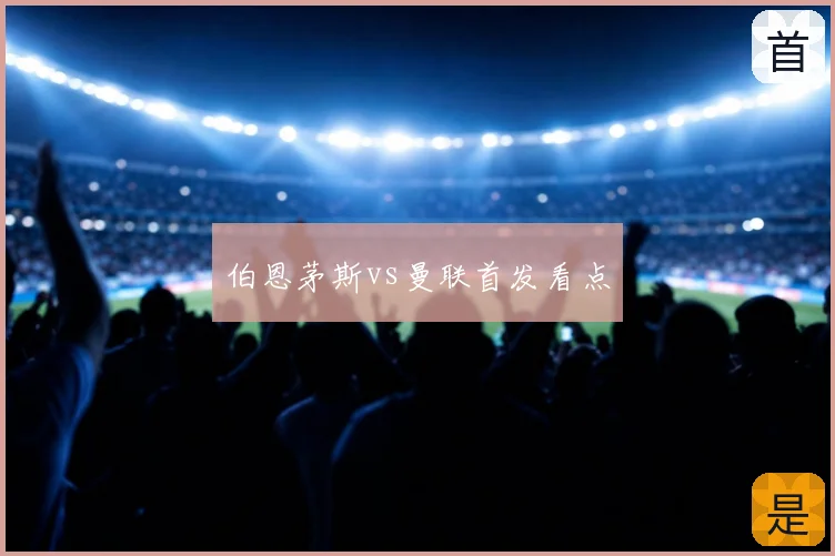 伯恩茅斯vs曼联首发看点